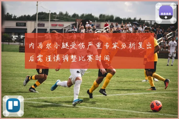 内马尔小腿受伤严重专家分析复出后需谨慎调整比赛时间