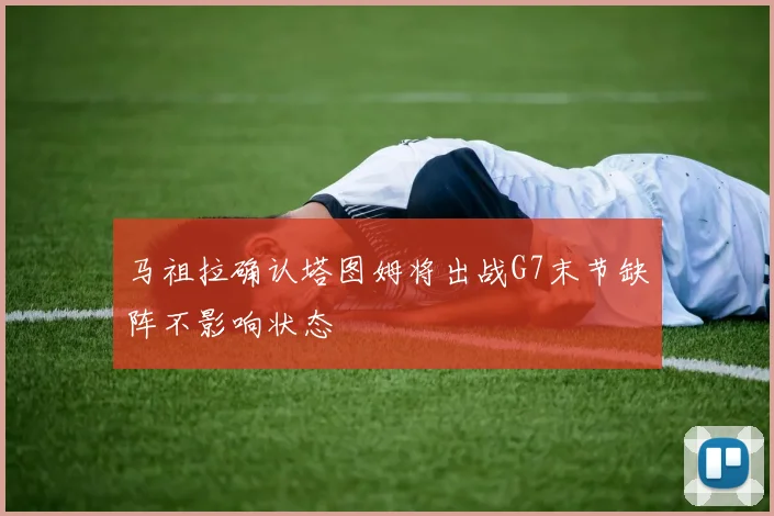 马祖拉确认塔图姆将出战G7末节缺阵不影响状态