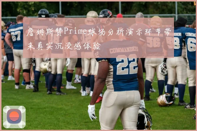 詹姆斯赞Prime球场分析演示环节带来真实沉浸感体验
