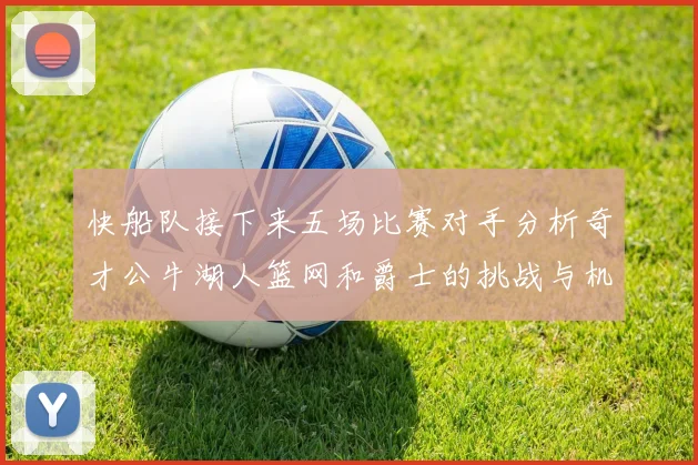 快船队接下来五场比赛对手分析奇才公牛湖人篮网和爵士的挑战与机遇