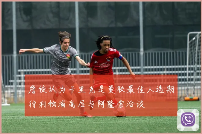 詹俊认为卡里克是曼联最佳人选期待利物浦高层与阿隆索洽谈