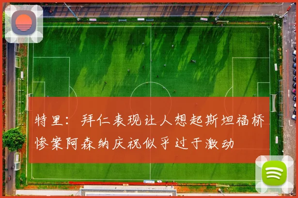 特里：拜仁表现让人想起斯坦福桥惨案阿森纳庆祝似乎过于激动