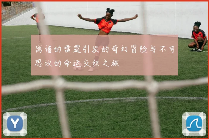 离谱的雷霆引发的奇幻冒险与不可思议的命运交织之旅