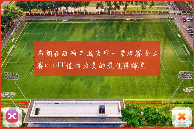 布朗在近两年成为唯一常规赛季后赛onoff值均为负的最佳阵球员