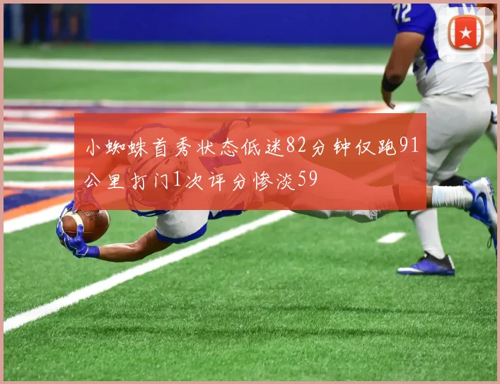小蜘蛛首秀状态低迷82分钟仅跑91公里打门1次评分惨淡59