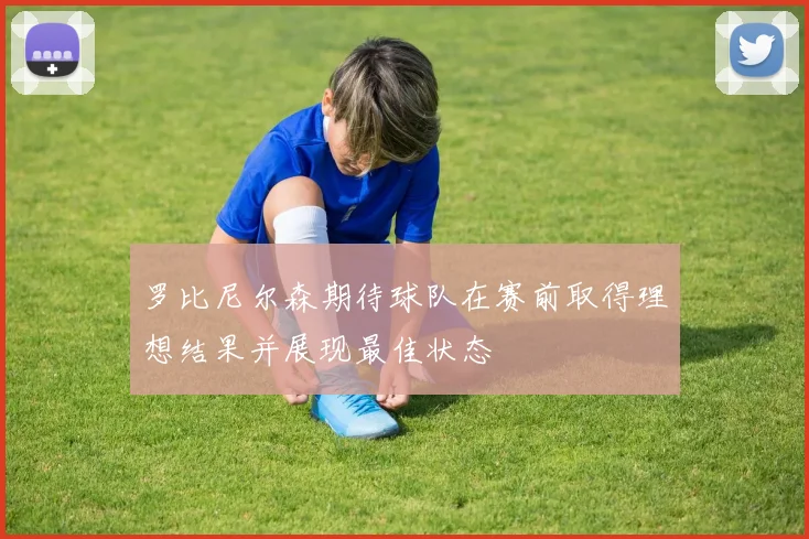 罗比尼尔森期待球队在赛前取得理想结果并展现最佳状态